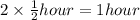 2 \times  \frac{1}{2} hour = 1hour \\