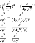 (\sqrt[3]{\dfrac{x^3}{cy^4}  } )^3= (\dfrac{x}{4y\sqrt[3]{y} })^3\\\dfrac{x^3}{cy^4} = \dfrac{x^3}{(4y)^3(\sqrt[3]{y} )^3}\\\dfrac{x^3}{cy^4} = \dfrac{x^3}{(64y^3)(y)}\\\\\dfrac{x^3}{cy^4} = \dfrac{x^3}{64y^4}\\