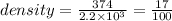 density =  \frac{374}{2.2 \times  {10}^{3} }  =  \frac{17}{100}  \\