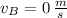 v_{B} = 0\,\frac{m}{s}