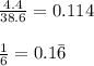 \frac{4.4}{38.6} = 0.114&#10;\\&#10;\\ \frac{1}{6} = 0.1\bar{6}