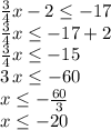 \frac{3}{4} x-2\leq -17\\\frac{3}{4} x\leq -17+2\\\frac{3}{4} x\leq -15\\3\,x\leq -60\\x\leq -\frac{60}{3} \\x\leq -20