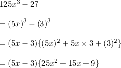 125 {x}^{3}  - 27 \\  \\  = ( {5x)}^{3}  -  {(3)}^{3}  \\  \\  = (5x - 3) \{(5x) ^{2}  + 5x \times 3 + ( {3})^{2}  \}\\  \\  = (5x - 3) \{25 {x}^{2}  + 15x  + 9\}