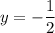 y = -\displaystyle \frac{1}{2}