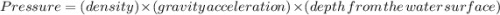 Pressure = (density) \times (gravity \:  \: acceleration) \times (depth \:  \:  from \:  \: the \:  \: water \:  \: surface) \\