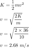 K=\dfrac{1}{2}mv^2\\\\v=\sqrt{\dfrac{2K}{m}} \\\\v=\sqrt{\dfrac{2\times 36}{10}} \\\\v=2.68\ m/s