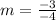 m=\frac{-3}{-4}