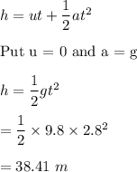h=ut+\dfrac{1}{2}at^2\\\\\text{Put u = 0 and a = g}\\\\h=\dfrac{1}{2}gt^2\\\\=\dfrac{1}{2}\times 9.8\times 2.8^2\\\\=38.41\ m