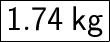 \huge{ \boxed{ \sf{1.74 \: kg}}}