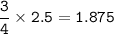 \tt \dfrac{3}{4}\times 2.5=1.875