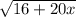 \sqrt{16+20 x}