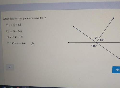 Which equation can you use to solve for x? o x+56 = 180o x + 56 = 146x + 146 = 180