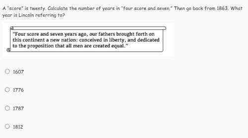 History ~? a “score” is twenty. calculate the number of years in “four score and seven.” then go ba