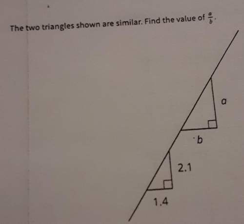 The two triangles are similar. find the value of a/b.