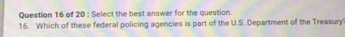 Question 16 of 20 select the best answer for the question. 16. which of these federal policing agenc