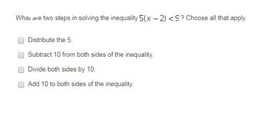 What are two steps in solving the inequality 5(x-2)&lt; 9? choose all that apply.&lt;