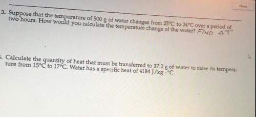 Suppose that the temperature of 500 g of water changes from 25°c to 34°c over a period of two