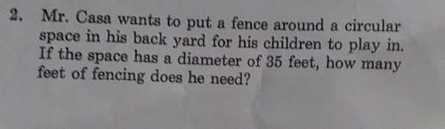 Mr. casa wants to put a fence around a circularspace in his back yard for his children to play