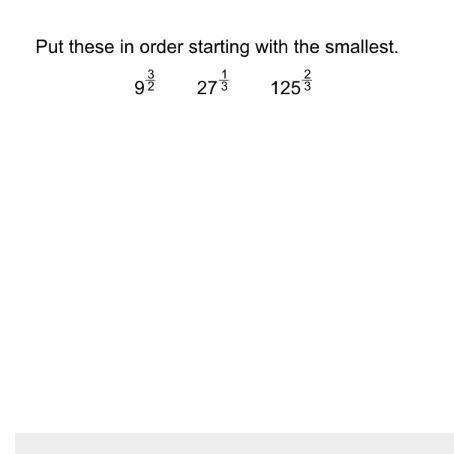 Put these in order starting with the smallest 9^3/2, 27^1/3, 125, 2/3
