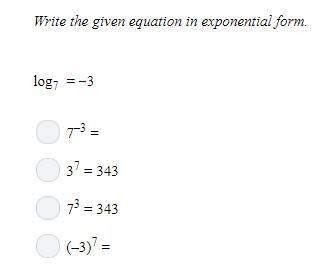 Write the given equation in exponential form. log7 = 3