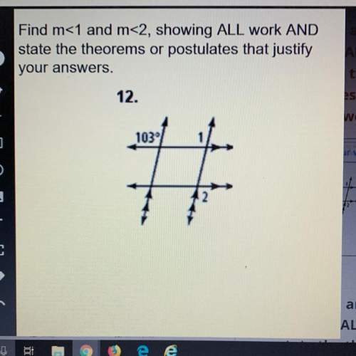 Find m&lt; 1 and m&lt; 2, showing all work and state the theorems or postulates that justify