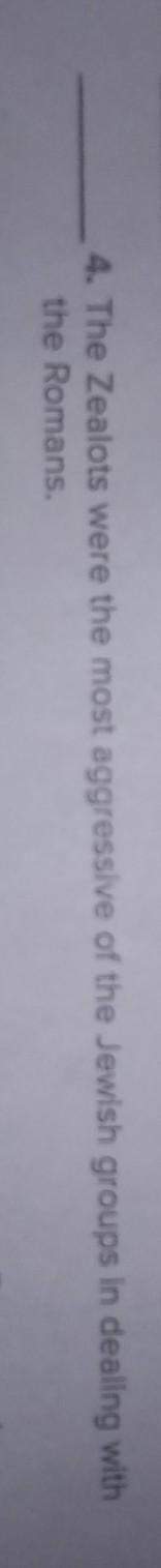 True/false : the zealots were the most aggressive of the jewish groups in dealing with the romans&lt;