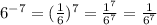 6 {}^{ - 7}  = ( \frac{1}{6} ) {}^{7}  =  \frac{ {1}^{7} }{ {6}^{7} }  =  \frac{1}{ {6}^{7} }