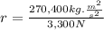 r = \frac{ 270,400kg.\frac{ m^{2} }{ s^{2}} }{3,300N} 