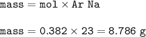 \tt mass=mol\times Ar~Na\\\\mass=0.382\times 23=8.786~g