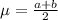 \mu =  \frac{a+ b}{2}