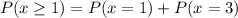 P(x \geq 1) = P(x = 1) + P(x = 3)