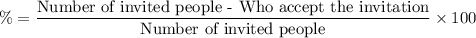 \%=\dfrac{\text{Number of invited people - Who accept the invitation}}{\text{Number of invited people}}\times 100