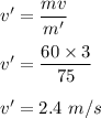 v'=\dfrac{mv}{m'}\\\\v'=\dfrac{60\times 3}{75}\\\\v'=2.4\ m/s