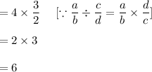 =4\times\dfrac{3}{2}\ \ \ \ [\because \dfrac{a}{b}\div\dfrac{c}{d}=\dfrac{a}{b}\times\dfrac{d}{c}]\\\\=2\times3\\\\=6