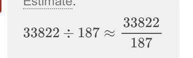 What is the estimate of 33,822 divided by 187 ?