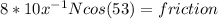 8*10x^{-1}  N cos(53) = friction