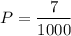 $P = \frac{7}{1000}$