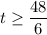 t\geq \dfrac{48}{6}