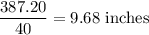 \dfrac{387.20}{40}=9.68\text{ inches}