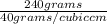 \frac{240 grams}{40 grams/cubic cm}