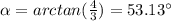\alpha = arctan(\frac{4}{3}) = 53.13 ^{\circ}