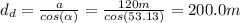 d_{d} = \frac{a}{cos(\alpha)} = \frac{120 m}{cos(53.13)} = 200.0 m
