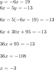 y = -6x - 19\\6x - 5y = -13\\\\6x - 5(-6x - 19) = -13\\\\6x + 30x + 95 = -13\\\\36x + 95 = -13\\\\36x = -108\\\\x = -3