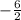 -   \frac{6}{2}