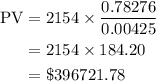 \begin{aligned}{\text{PV}}&= 2154 \times \frac{{0.78276}}{{0.00425}}\\&= 2154 \times 184.20\\&= \$ 396721.78\\\end{aligned}