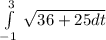 \int\limits^3_ {-1} \, \sqrt{36 + 25 dt}