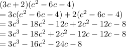(3c + 2)(c^2-6c-4)\\=3c(c^2-6c-4)+2(c^2-6c-4)\\=3c^3-18c^2-12c+2c^2-12c-8\\=3c^3-18c^2+2c^2-12c-12c-8\\=3c^3-16c^2-24c-8