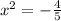 x^2=-\frac{4}{5}