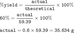 \tt \%yield=\dfrac{actual}{theoretical}\times 100\%\\\\60\%=\dfrac{actual}{59.39}\times 100\%\\\\actual=0.6\times 59.39=35.634~g