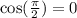 \cos(\frac{\pi}{2})=0